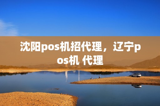 沈阳pos机招代理，辽宁pos机 代理