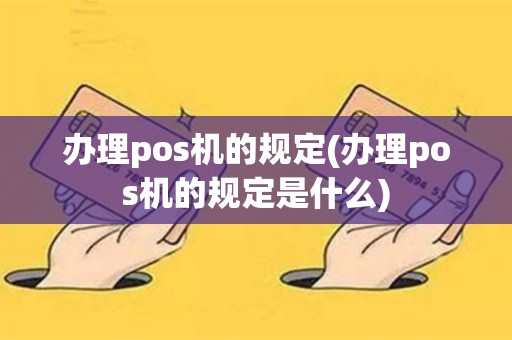 办理pos机的规定(办理pos机的规定是什么)
