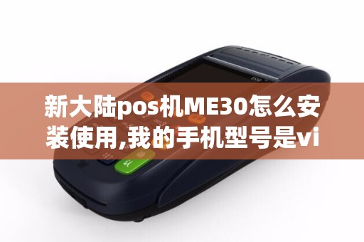 新大陆pos机ME30怎么安装使用,我的手机型号是vivoXplay...
