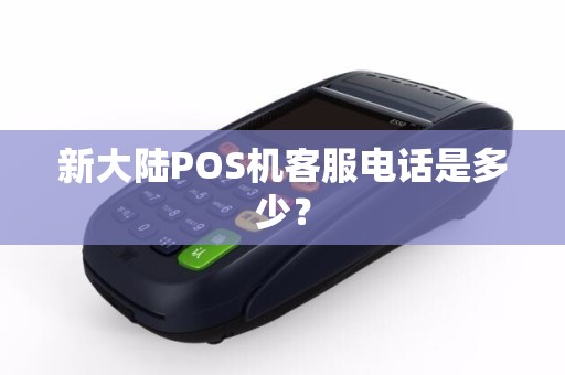 新大陆POS机客服电话是多少？