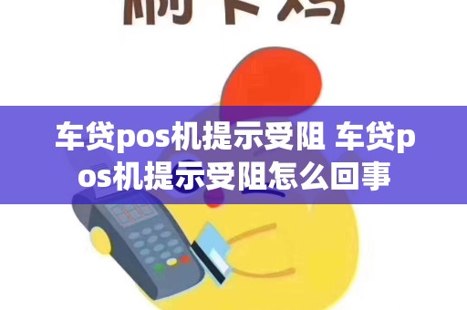 详细阅读:车贷pos机提示受阻 车贷pos机提示受阻怎么回事 车贷pos机提示受阻 车贷pos机提示受阻怎么回事