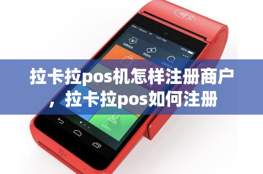 拉卡拉pos机怎样注册商户，拉卡拉pos如何注册