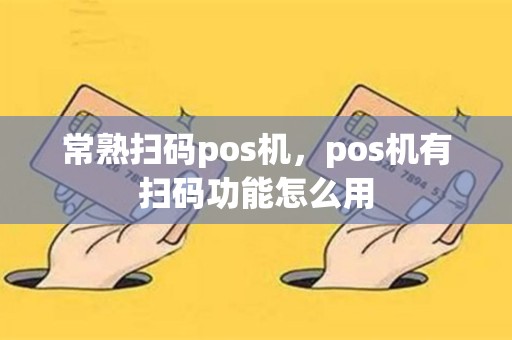 详细阅读:常熟扫码pos机,pos机有扫码功能怎么用 常熟扫码pos机,pos机有扫码功能怎么用