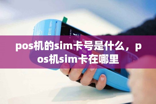 pos机的sim卡号是什么，pos机sim卡在哪里