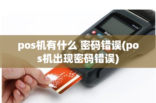 pos机有什么 密码错误(pos机出现密码错误)