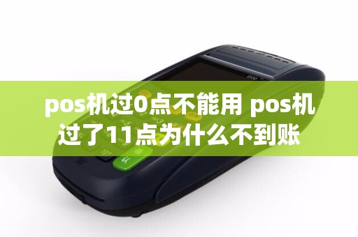 pos机过0点不能用 pos机过了11点为什么不到账