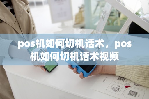 pos机如何切机话术，pos机如何切机话术视频