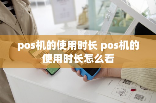 pos机的使用时长 pos机的使用时长怎么看