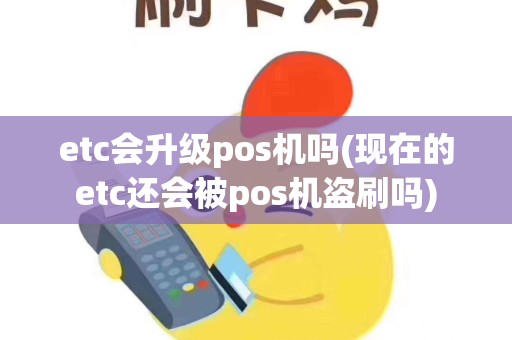 详细阅读:etc会升级pos机吗(现在的etc还会被pos机盗刷吗) etc会升级pos机吗(现在的etc还会被pos机盗刷吗)