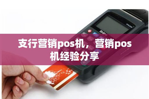 支行营销pos机，营销pos机经验分享