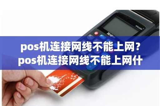 详细阅读:pos机连接网线不能上网?pos机连接网线不能上网什么原因 pos机连接网线不能上网?pos机连接网线不能上网什么原因