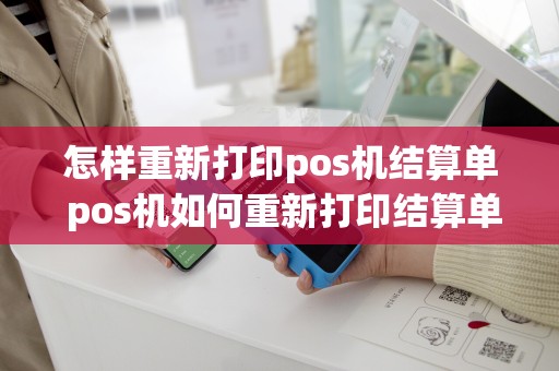 怎样重新打印pos机结算单 pos机如何重新打印结算单