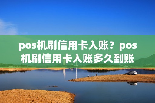 pos机刷信用卡入账？pos机刷信用卡入账多久到账