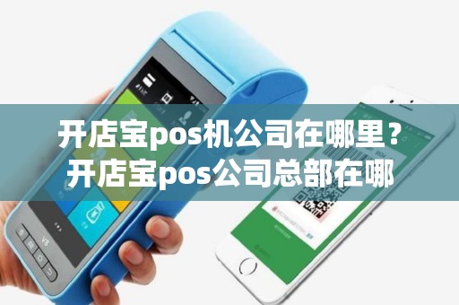 开店宝pos机公司在哪里？开店宝pos公司总部在哪