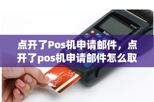 点开了Pos机申请邮件，点开了pos机申请邮件怎么取消