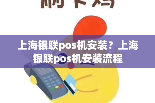上海银联pos机安装？上海银联pos机安装流程