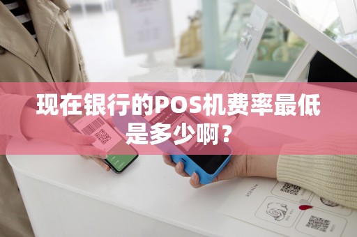 现在银行的POS机费率最低是多少啊？