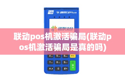 联动pos机激活骗局(联动pos机激活骗局是真的吗)