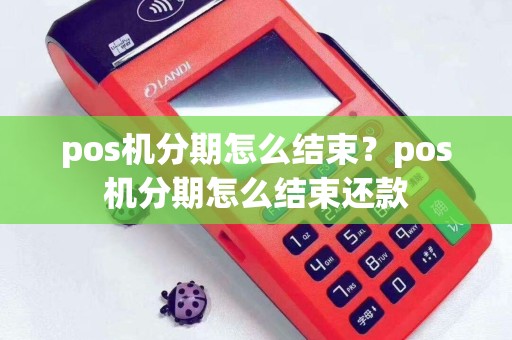 pos机分期怎么结束？pos机分期怎么结束还款