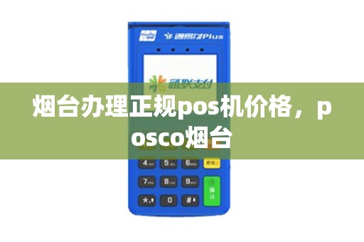 烟台办理正规pos机价格，posco烟台