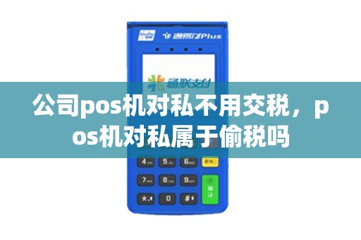 公司pos机对私不用交税，pos机对私属于偷税吗