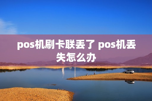 pos机刷卡联丢了 pos机丢失怎么办