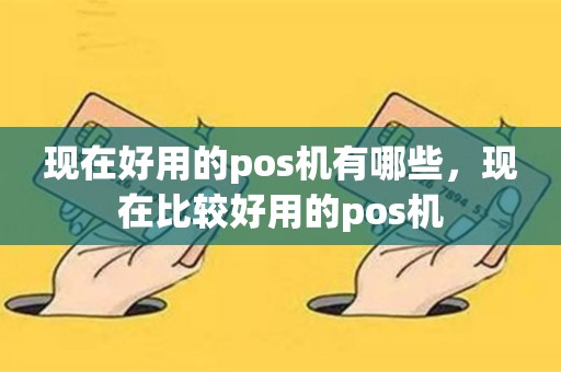 现在好用的pos机有哪些，现在比较好用的pos机