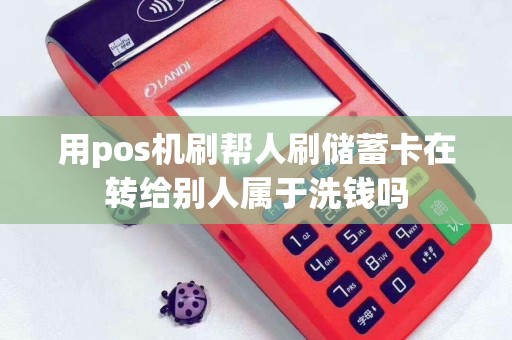 用pos机刷帮人刷储蓄卡在转给别人属于洗钱吗