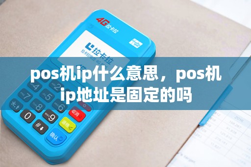pos机ip什么意思，pos机ip地址是固定的吗