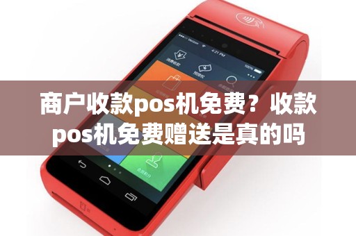 详细阅读:商户收款pos机免费?收款pos机免费赠送是真的吗 商户收款pos机免费?收款pos机免费赠送是真的吗