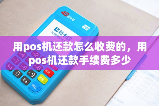 用pos机还款怎么收费的，用pos机还款手续费多少