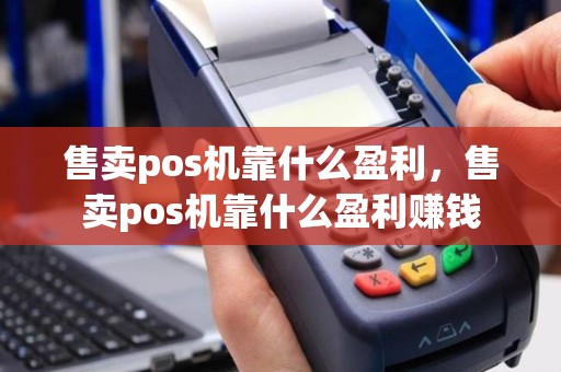 售卖pos机靠什么盈利，售卖pos机靠什么盈利赚钱