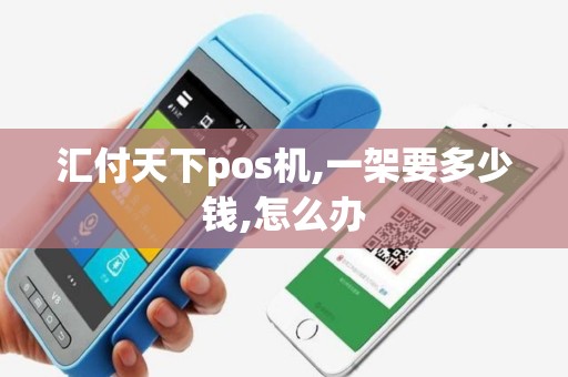 汇付天下pos机,一架要多少钱,怎么办