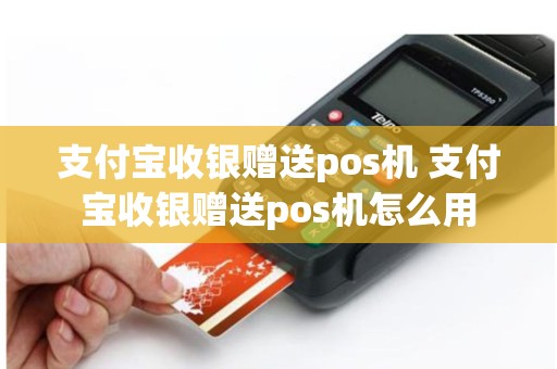 支付宝收银赠送pos机 支付宝收银赠送pos机怎么用