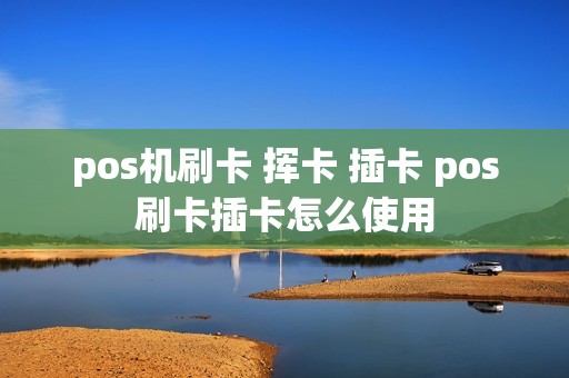 pos机刷卡 挥卡 插卡 pos刷卡插卡怎么使用