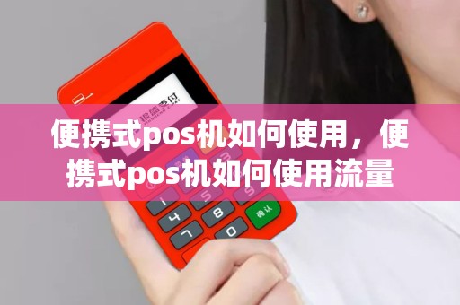 便携式pos机如何使用，便携式pos机如何使用流量