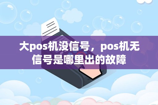 大pos机没信号，pos机无信号是哪里出的故障