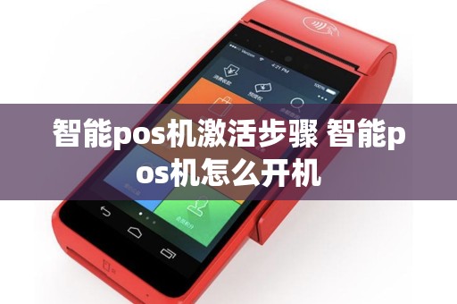智能pos机激活步骤 智能pos机怎么开机