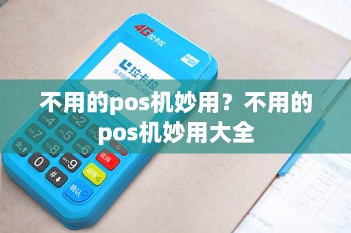 不用的pos机妙用？不用的pos机妙用大全