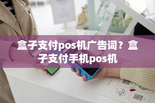 详细阅读:盒子支付pos机广告词?盒子支付手机pos机 盒子支付pos机广告词?盒子支付手机pos机