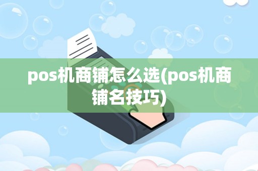 pos机商铺怎么选(pos机商铺名技巧)