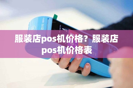 服装店pos机价格？服装店pos机价格表