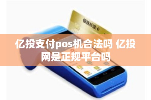 亿投支付pos机合法吗 亿投网是正规平台吗