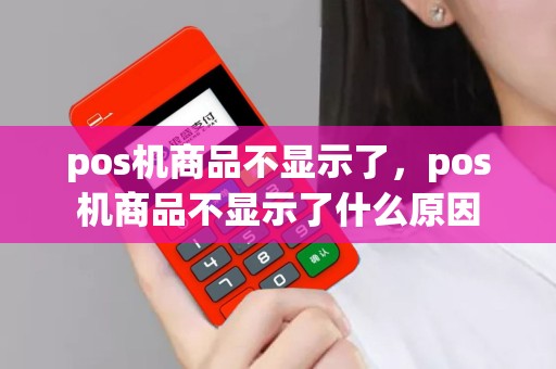 pos机商品不显示了，pos机商品不显示了什么原因