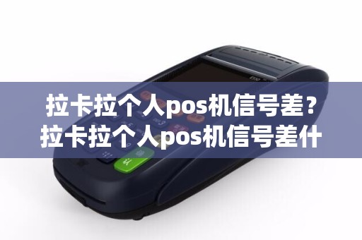 拉卡拉个人pos机信号差？拉卡拉个人pos机信号差什么意思