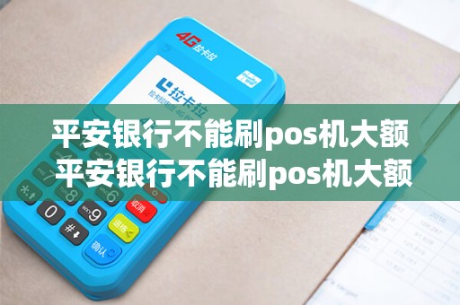 平安银行不能刷pos机大额 平安银行不能刷pos机大额付款