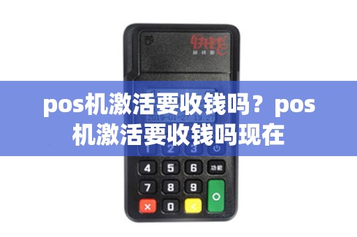 详细阅读:pos机激活要收钱吗?pos机激活要收钱吗现在 pos机激活要收钱吗?pos机激活要收钱吗现在