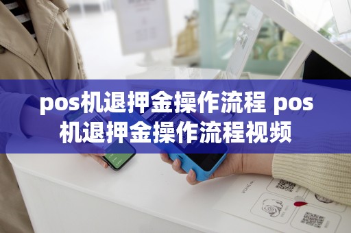 详细阅读:pos机退押金操作流程 pos机退押金操作流程视频 pos机退押金操作流程 pos机退押金操作流程视频