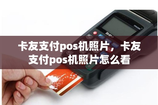 卡友支付pos机照片，卡友支付pos机照片怎么看