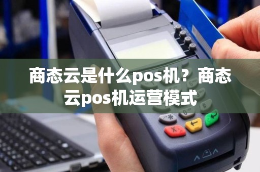 商态云是什么pos机？商态云pos机运营模式
